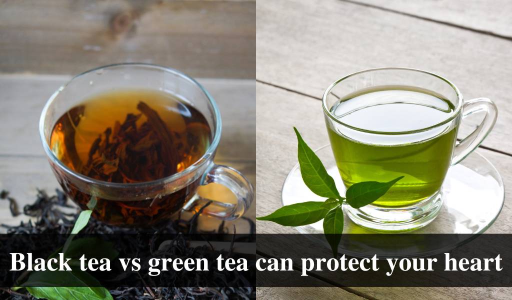 Benefits of Black tea vs Green tea for heart